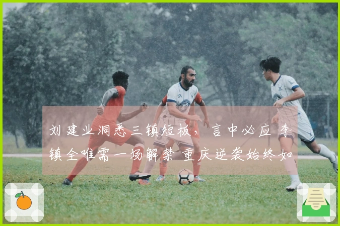 刘建业洞悉三镇短板，言中必应 李镇全唯需一场解禁 重庆逆袭始终如一