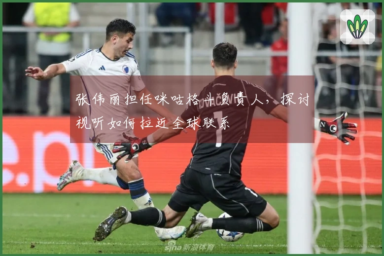 张伟丽担任咪咕格斗负责人，探讨视听如何拉近全球联系