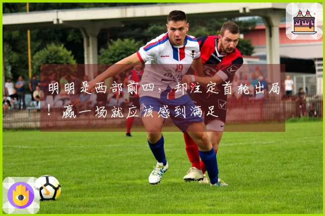 明明是西部前四，却注定首轮出局！赢一场就应该感到满足