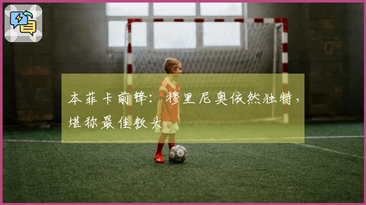 本菲卡前锋：穆里尼奥依然独特，堪称最佳教头