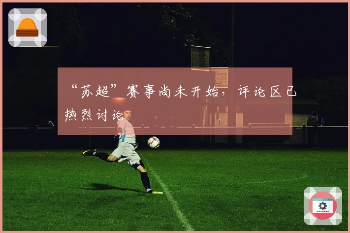 “苏超”赛事尚未开始，评论区已热烈讨论