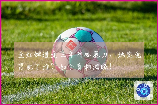 全红婵遭受三年网络暴力，她究竟冒犯了谁？如今真相揭晓！