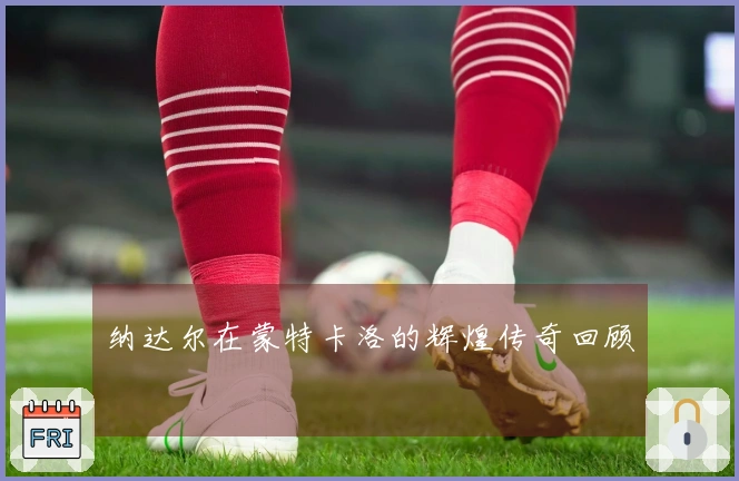 纳达尔在蒙特卡洛的辉煌传奇回顾