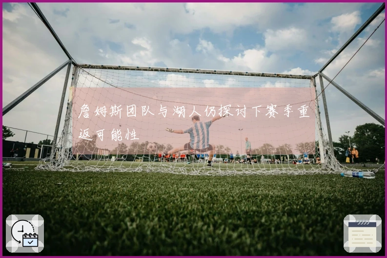 詹姆斯团队与湖人仍探讨下赛季重返可能性