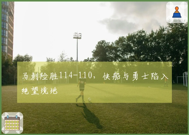 马刺险胜114-110，快船与勇士陷入绝望境地