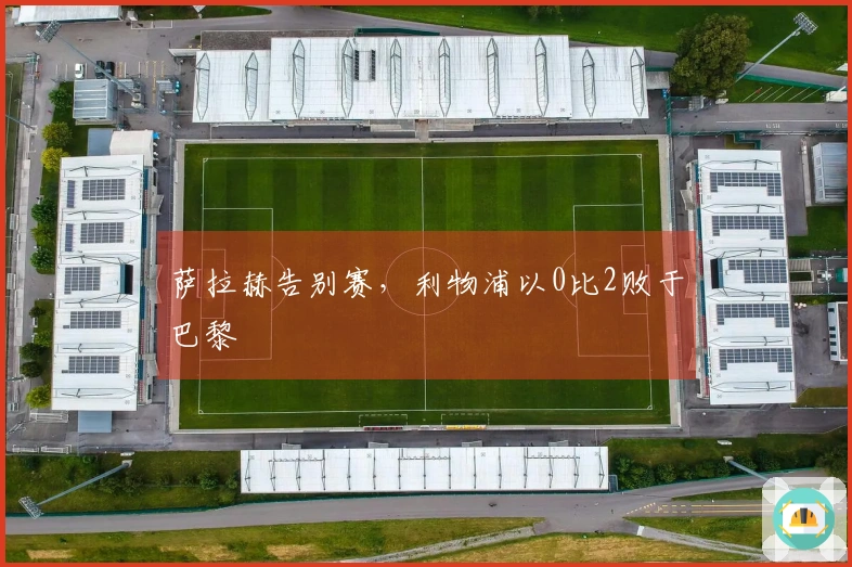萨拉赫告别赛，利物浦以0比2败于巴黎