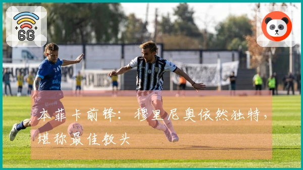 本菲卡前锋：穆里尼奥依然独特，堪称最佳教头