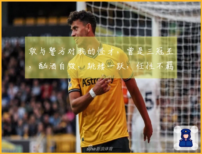 敢与警方对抗的怪才，曾是三冠王，酗酒自毁，跳楼一跃，任性不羁。