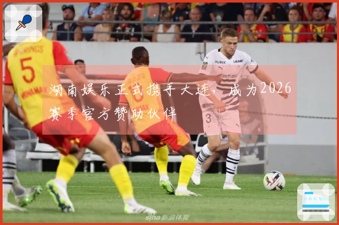 湖南娱乐正式携手大连，成为2026赛季官方赞助伙伴