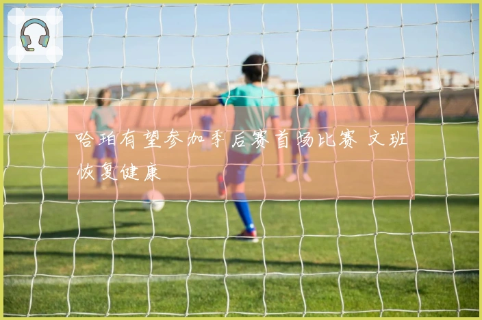 哈珀有望参加季后赛首场比赛 文班恢复健康