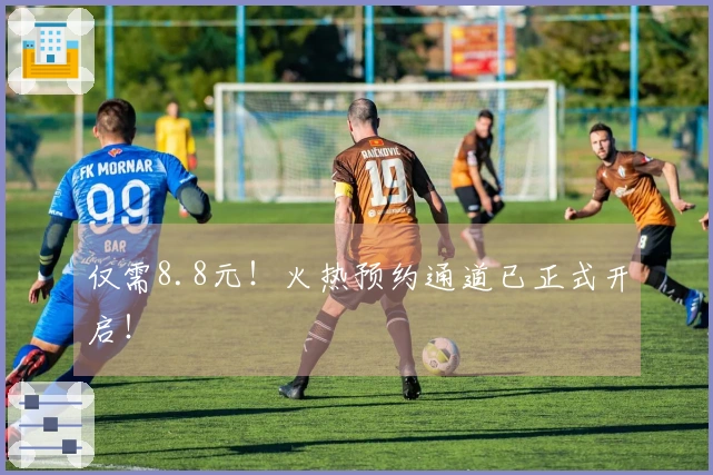 仅需8.8元！火热预约通道已正式开启！