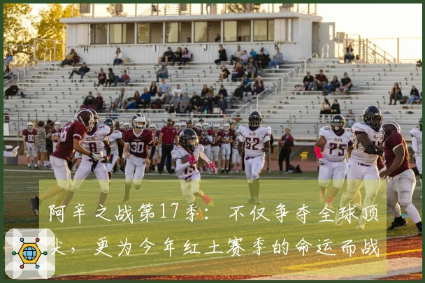阿辛之战第17季：不仅争夺全球顶尖，更为今年红土赛季的命运而战