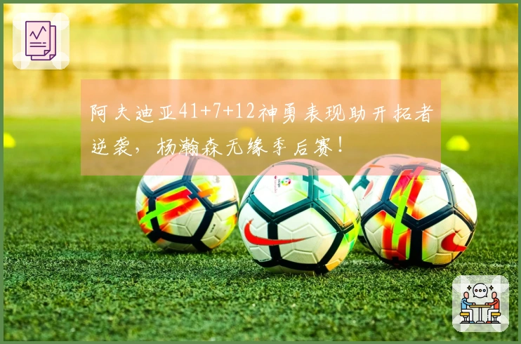 阿夫迪亚41+7+12神勇表现助开拓者逆袭，杨瀚森无缘季后赛！