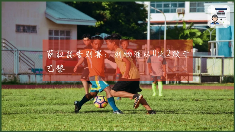 萨拉赫告别赛，利物浦以0比2败于巴黎