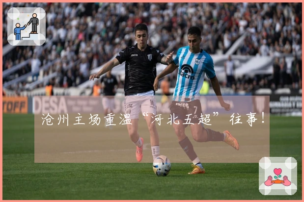 沧州主场重温“河北五超”往事！