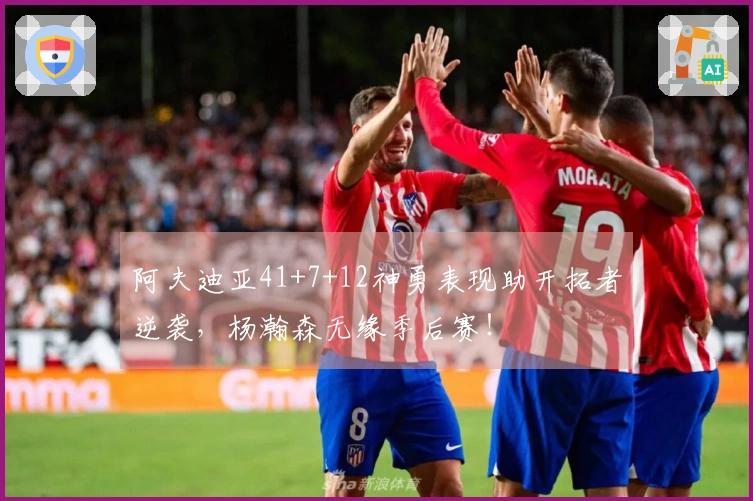 阿夫迪亚41+7+12神勇表现助开拓者逆袭，杨瀚森无缘季后赛！