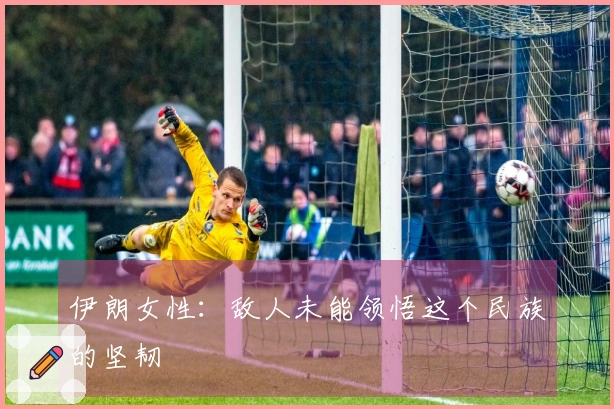 伊朗女性：敌人未能领悟这个民族的坚韧